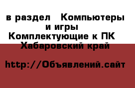  в раздел : Компьютеры и игры » Комплектующие к ПК . Хабаровский край